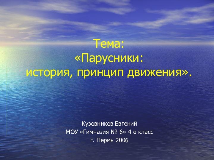 Тема:  «Парусники: история, принцип движения».Кузовников ЕвгенийМОУ «Гимназия № 6» 4 α классг. Пермь 2006