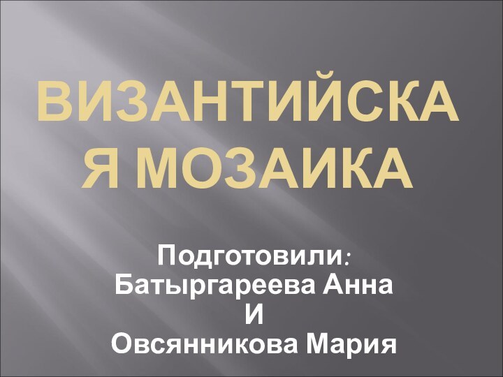 ВИЗАНТИЙСКАЯ МОЗАИКАПодготовили:Батыргареева АннаИ Овсянникова Мария