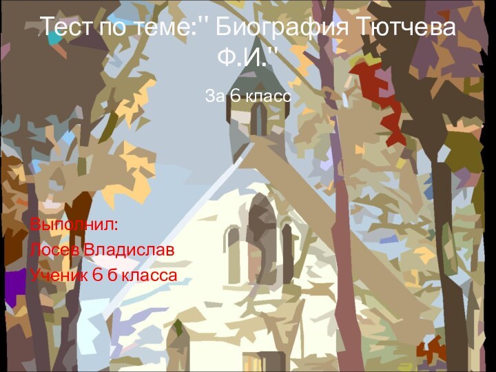 За 6 классВыполнил:Лосев ВладиславУченик 6 б класса  Тест по теме:'' Биография Тютчева Ф.И.''