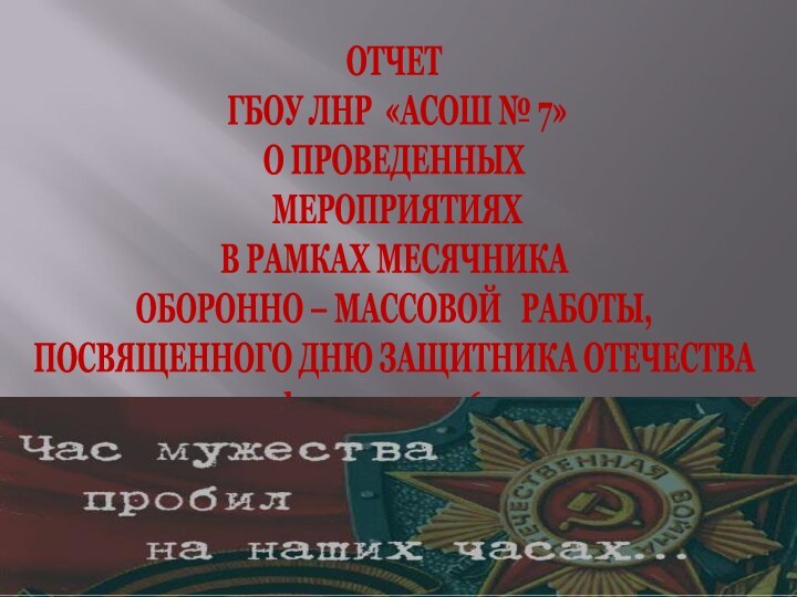 ОТЧЕТ ГБОУ ЛНР «АСОШ № 7»О ПРОВЕДЕННЫХ МЕРОПРИЯТИЯХВ РАМКАХ МЕСЯЧНИКАОБОРОННО – МАССОВОЙ