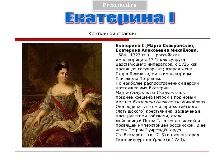 Краткая биографияЕкатерина I (Марта Скавронская,Екатерина Алексеевна Михайлова,1684—1727 гг.) — российскаяимператрица с