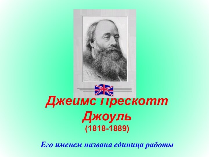 Джеймс Прескотт Джоуль (1818-1889)Его именем названа единица работы