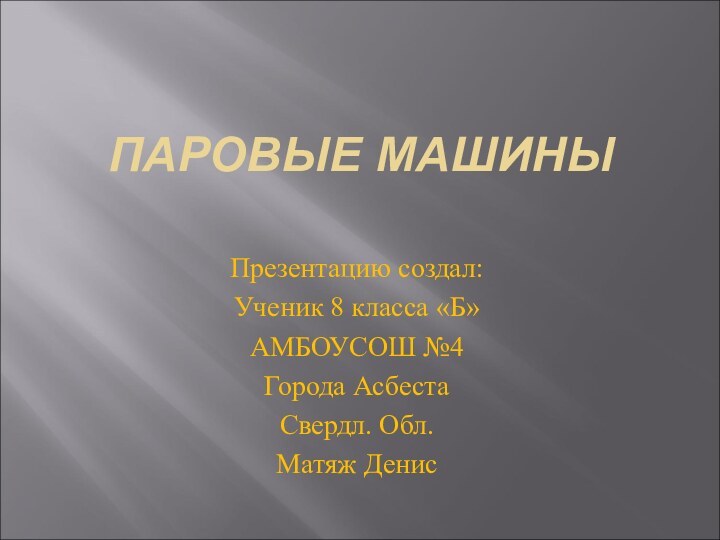 ПАРОВЫЕ МАШИНЫПрезентацию создал:Ученик 8 класса «Б»АМБОУСОШ №4Города АсбестаСвердл. Обл.Матяж Денис