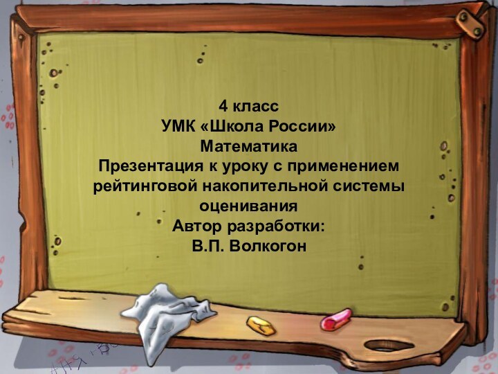 4 классУМК «Школа России»МатематикаПрезентация к уроку с применениемрейтинговой накопительной системы оцениванияАвтор разработки: В.П. Волкогон