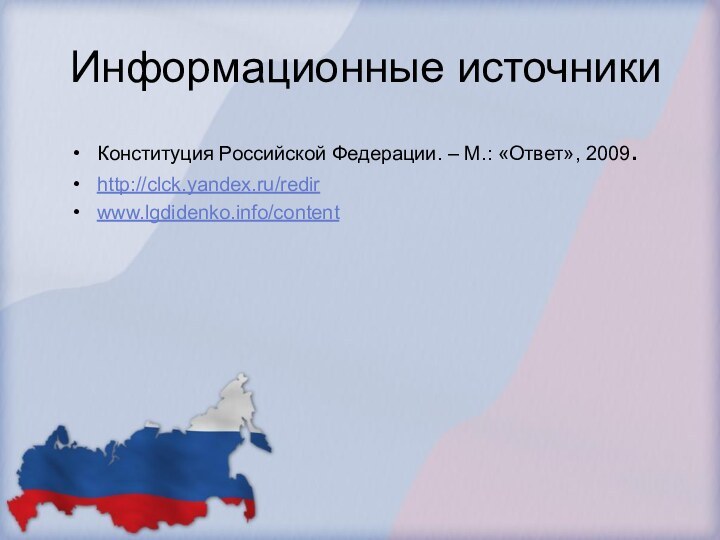 Информационные источникиКонституция Российской Федерации. – М.: «Ответ», 2009.http://clck.yandex.ru/redirwww.lgdidenko.info/content