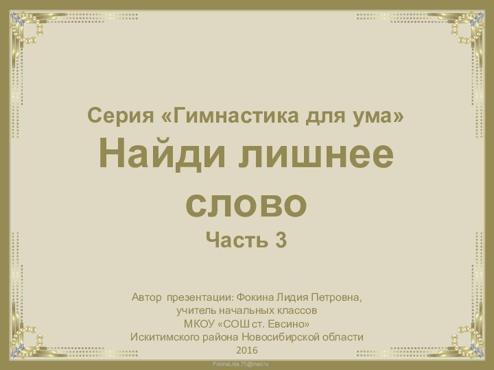 Серия «Гимнастика для ума»Найди лишнее словоЧасть 3Автор презентации: Фокина Лидия Петровна, учитель