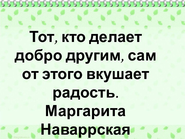 Тот, кто делает добро другим, сам от этого вкушает радость. Маргарита Наваррская