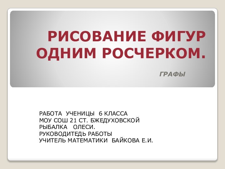 РИСОВАНИЕ ФИГУР ОДНИМ РОСЧЕРКОМ.ГРАФЫРАБОТА УЧЕНИЦЫ 6 КЛАССА МОУ СОШ 21 СТ. БЖЕДУХОВСКОЙРЫБАЛКА