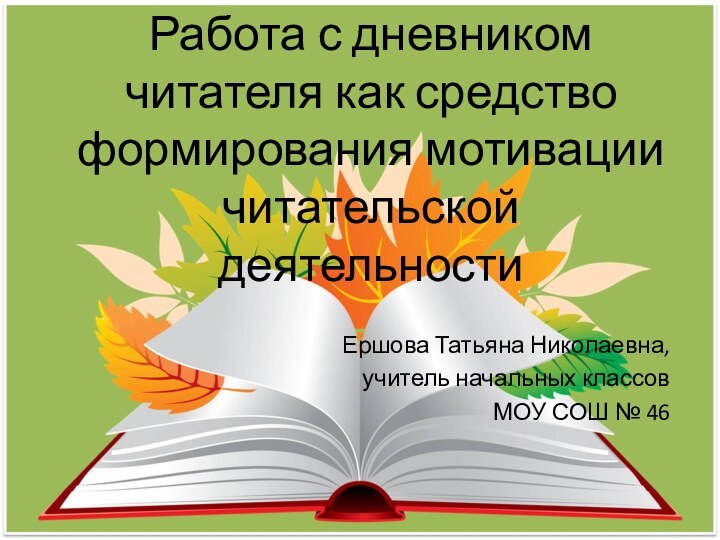 Работа с дневником читателя как средство формирования мотивации читательской деятельностиЕршова Татьяна Николаевна,учитель