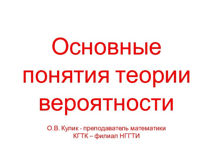 Основные понятия теории вероятности  О.В. Кулик - преподаватель