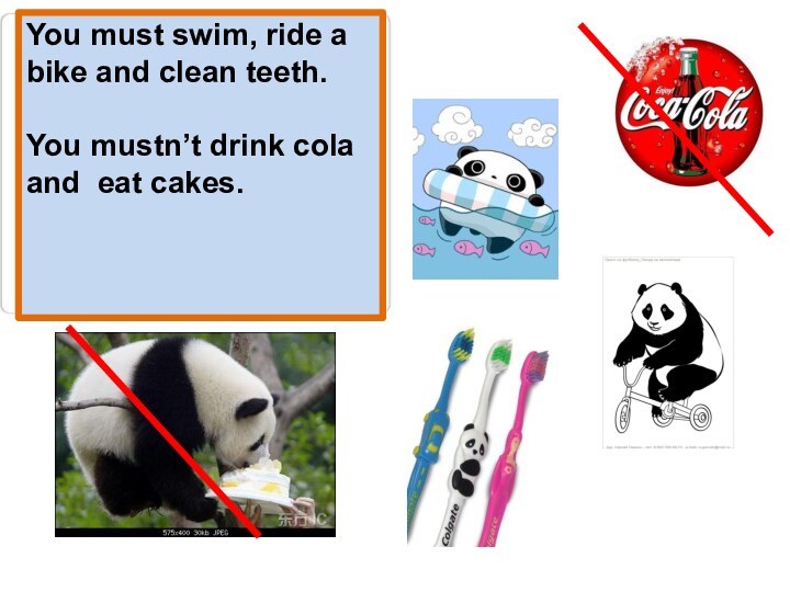 You must swim, ride a bike and clean teeth.You mustn’t drink cola and eat cakes.