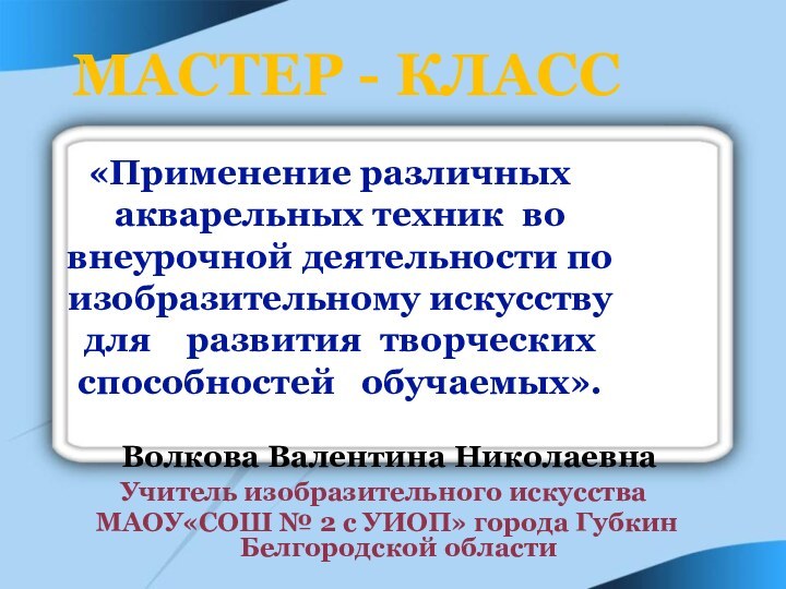 Мастер - класс Волкова Валентина НиколаевнаУчитель изобразительного искусства МАОУ«СОШ № 2