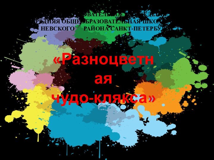 «Разноцветная чудо-клякса»ГОСУДАРСТВЕННОЕ БЮДЖЕТНОЕОБЩЕОБРАЗОВАТЕЛЬНОЕ УЧРЕЖДЕНИЕСРЕДНЯЯ ОБЩЕОБРАЗОВАТЕЛЬНАЯ ШКОЛА № 331НЕВСКОГО 	РАЙОНА САНКТ-ПЕТЕРБУРГАУчитель изобразительного искусстваИ.В.Богатырёва