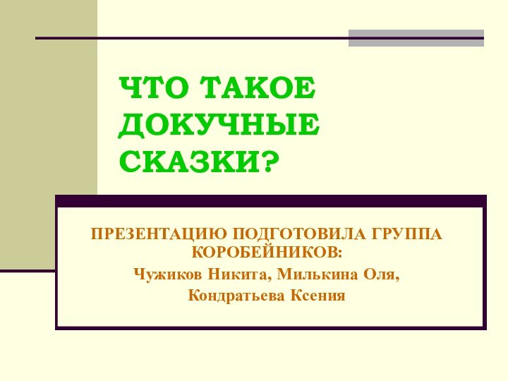 ЧТО ТАКОЕ ДОКУЧНЫЕ СКАЗКИ?ПРЕЗЕНТАЦИЮ ПОДГОТОВИЛА ГРУППА КОРОБЕЙНИКОВ:Чужиков Никита, Милькина Оля,Кондратьева Ксения