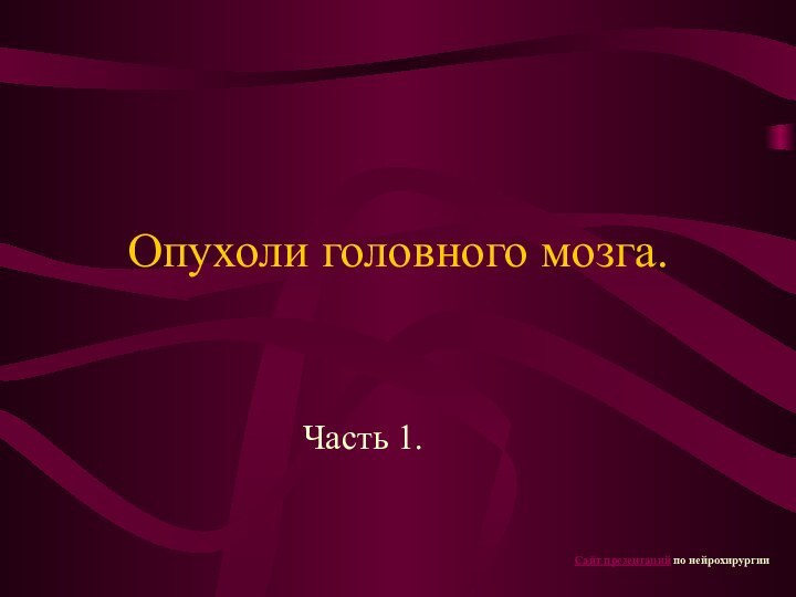 Опухоли головного мозга.Часть 1.Сайт презентаций по нейрохирургии