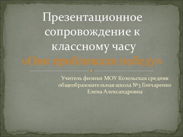 Учитель физики МОУ Козельская средняя общеобразовательная школа №3 Гончаренко Елена АлександровнаПрезентационное сопровождение