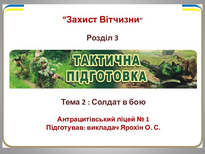 “Захист Вітчизни”Розділ 3Тема 2 : Солдат в боюАнтрацитівський ліцей № 1Підготував: викладач Ярохін О. С.