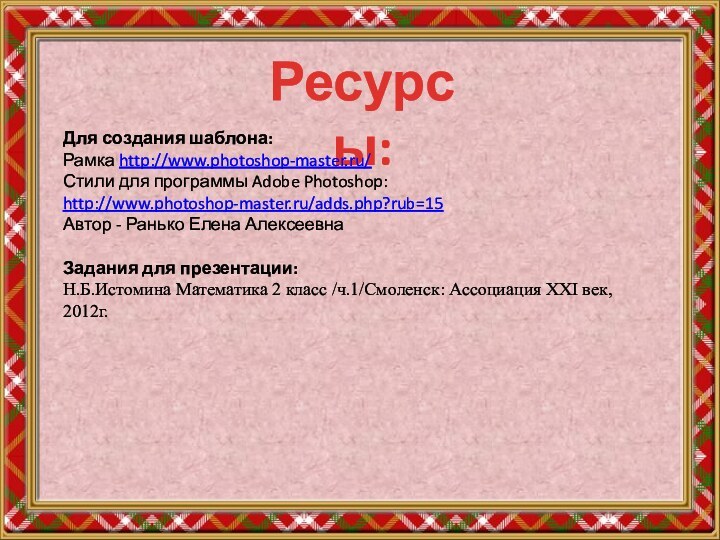 Ресурсы:Для создания шаблона:Рамка http://www.photoshop-master.ru/ Стили для программы Adobe Photoshop: http://www.photoshop-master.ru/adds.php?rub=15Автор - Ранько