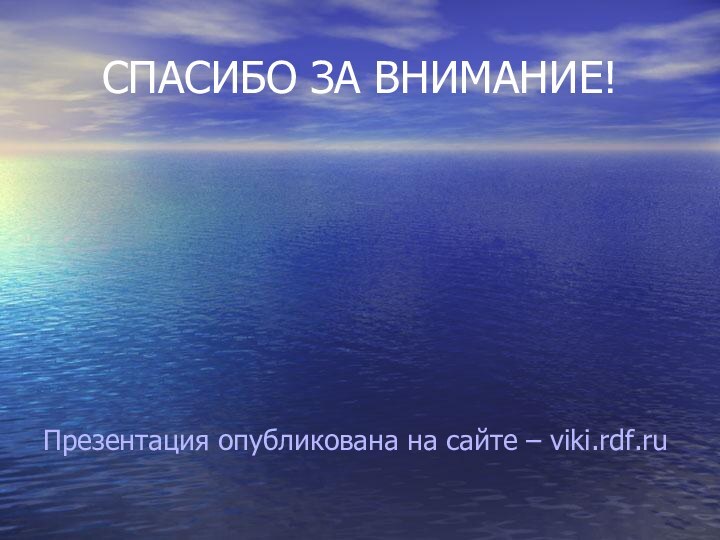 СПАСИБО ЗА ВНИМАНИЕ!Презентация опубликована на сайте – viki.rdf.ru