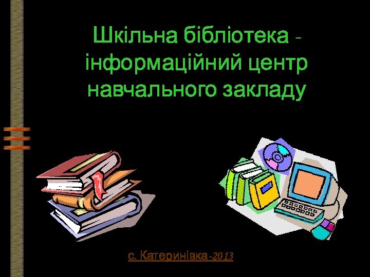 Шкільна бібліотека - інформаційний центр навчального закладу с. Катеринівка-2013