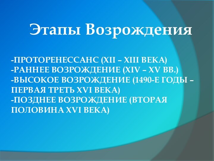 -ПРОТОРЕНЕССАНС (XII – XIII ВЕКА) -РАННЕЕ ВОЗРОЖДЕНИЕ (XIV – XV ВВ.) -ВЫСОКОЕ