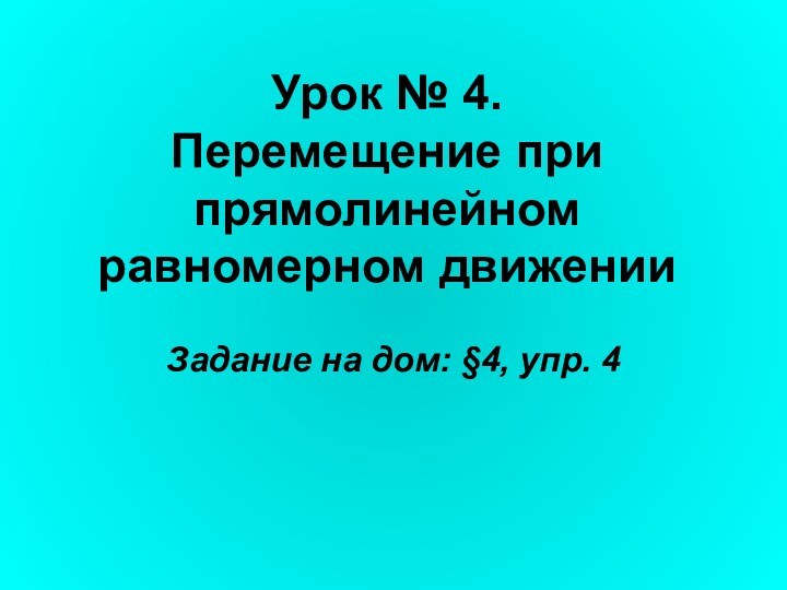 Урок № 4.  Перемещение при прямолинейном равномерном движенииЗадание на дом: §4, упр. 4