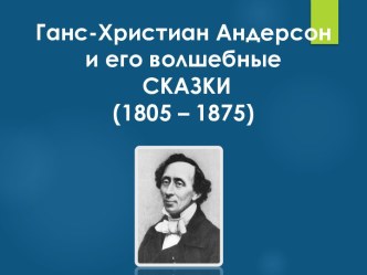 Ганс-Христиан Андерсон и его волшебные СКАЗКИ (1805 – 1875)