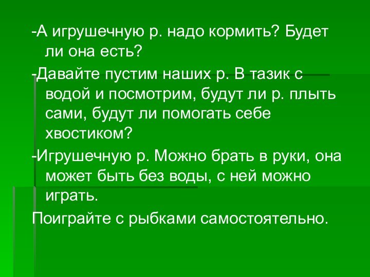 -А игрушечную р. надо кормить? Будет ли она есть?-Давайте пустим наших р.