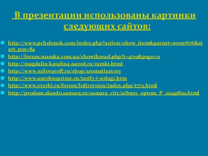 В презентации использованы картинки следующих сайтов:http://www.pchelenok.com/index.php?action=show_item&parent=00057676&start_pos=84http://forum.mamka.com.ua/showthread.php?t=4719&page=11http://magdalin-katalina.narod.ru/ramki.htmlhttp://www.milovaroff.ru/shop/aromatizatoryhttp://www.autobusprime.ru/tarify-i-uslugi.htmhttp://www.zverki.ru/forum/lofiversion/index.php/t773.htmlhttp://prodam.slando.samara.ru/samara_city/arbuzy_optom_P_22945829.html