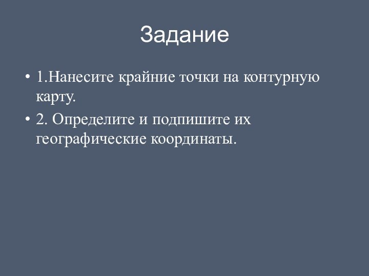 Задание1.Нанесите крайние точки на контурную карту.2. Определите и подпишите их географические координаты.