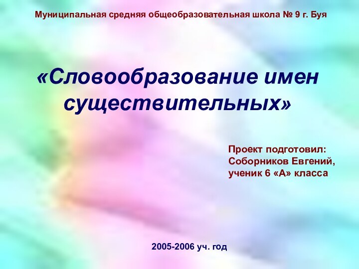 «Словообразование имен существительных»Муниципальная средняя общеобразовательная школа № 9 г. БуяПроект подготовил: Соборников