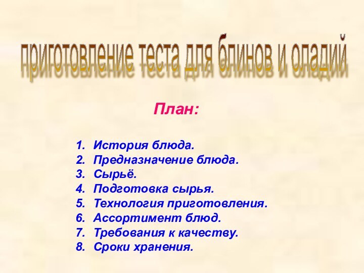 План:История блюда.Предназначение блюда.Сырьё.Подготовка сырья.Технология приготовления.Ассортимент блюд.Требования к качеству.Сроки хранения.приготовление теста для блинов и оладий