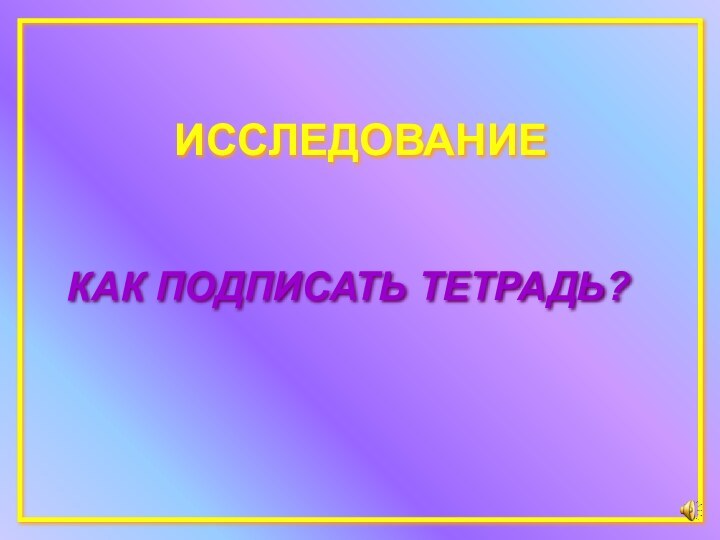 ИССЛЕДОВАНИЕКАК ПОДПИСАТЬ ТЕТРАДЬ?