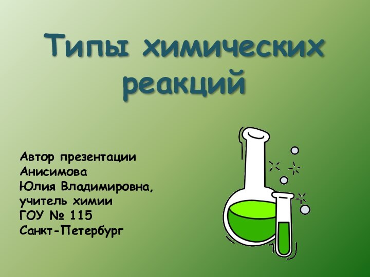 Типы химических реакцийАвтор презентацииАнисимоваЮлия Владимировна, учитель химииГОУ № 115Санкт-Петербург