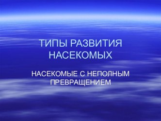 ТИПЫ РАЗВИТИЯ НАСЕКОМЫХ. НАСЕКОМЫЕ С НЕПОЛНЫМ ПРЕВРАЩЕНИЕМ