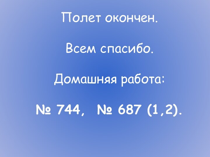 Полет окончен. Всем спасибо.Домашняя работа: № 744, № 687 (1,2).