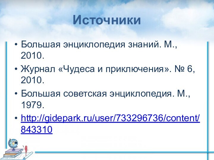 ИсточникиБольшая энциклопедия знаний. М., 2010.Журнал «Чудеса и приключения». № 6, 2010.Большая советская энциклопедия. М., 1979.http://gidepark.ru/user/733296736/content/843310 