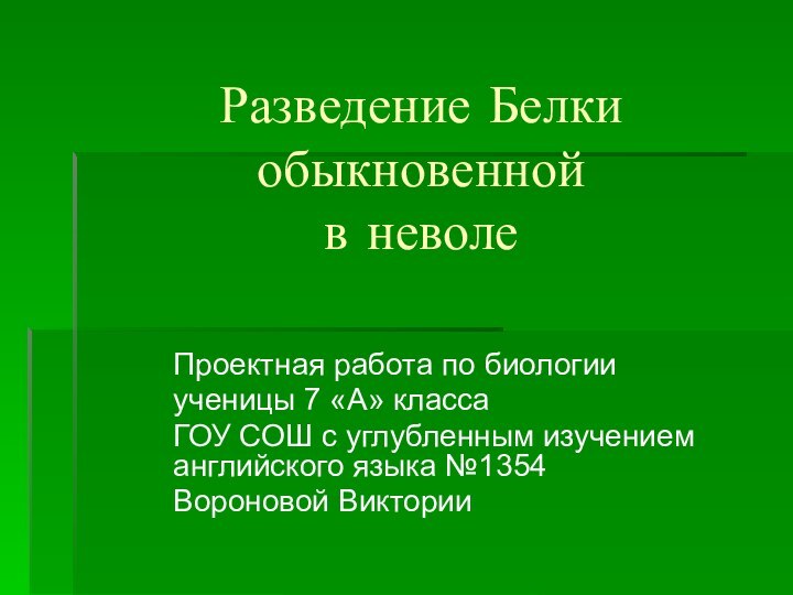 Разведение Белки обыкновенной  в неволеПроектная работа по биологииученицы 7 «А» классаГОУ