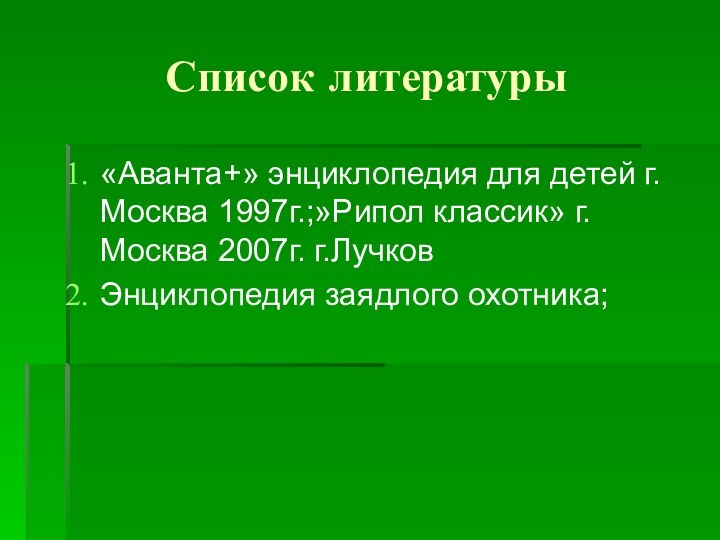 Список литературы«Аванта+» энциклопедия для детей г.Москва 1997г.;»Рипол классик» г.Москва 2007г. г.Лучков Энциклопедия заядлого охотника;