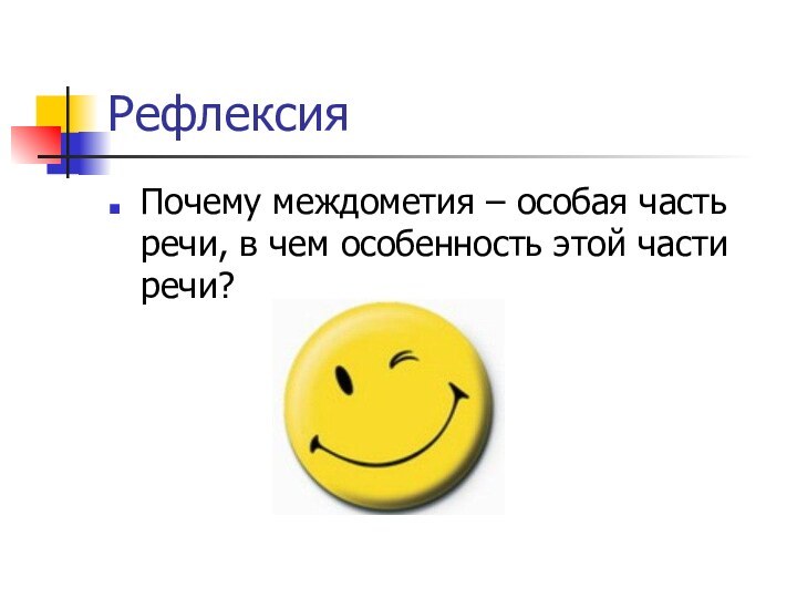 РефлексияПочему междометия – особая часть речи, в чем особенность этой части речи?