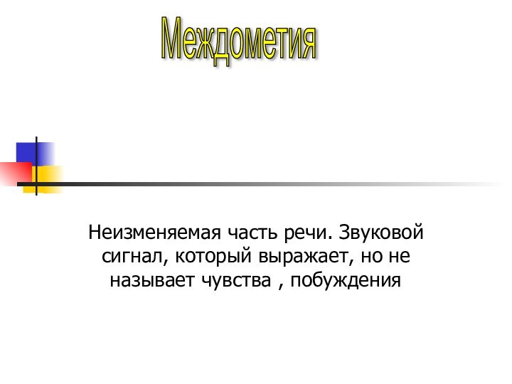 Неизменяемая часть речи. Звуковой сигнал, который выражает, но не называет чувства , побужденияМеждометия