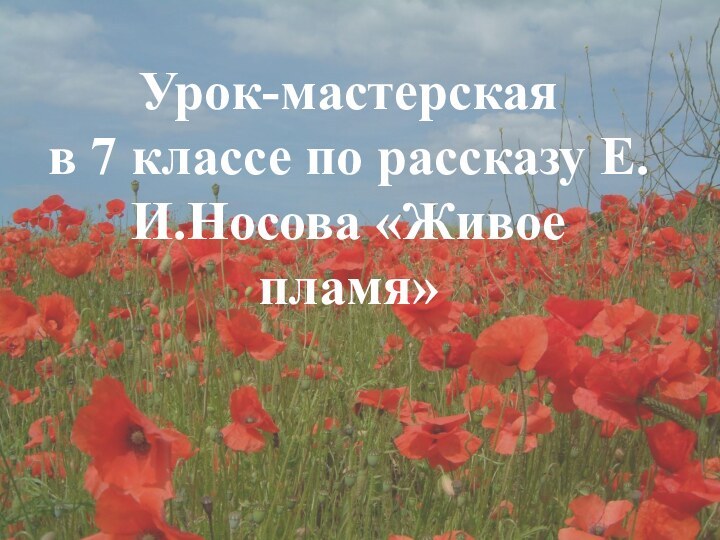 Урок-мастерская  в 7 классе по рассказу Е.И.Носова «Живое пламя»