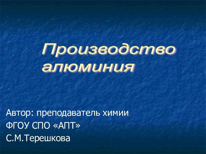 Автор: преподаватель химии ФГОУ СПО «АПТ»С.М.ТерешковаПроизводство  алюминия