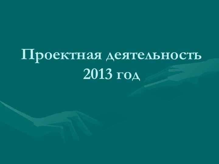 Проектная деятельность 2013 год