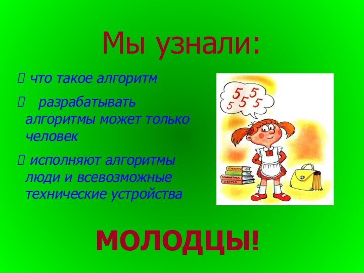 Мы узнали: что такое алгоритм  разрабатывать алгоритмы может только человек исполняют