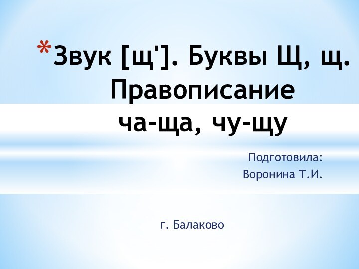 Звук [щ']. Буквы Щ, щ. Правописание ча-ща, чу-щуПодготовила:Воронина Т.И.г. Балаково