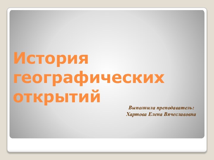 Выполнила преподаватель:Хартова Елена ВячеславовнаИстория географических открытий