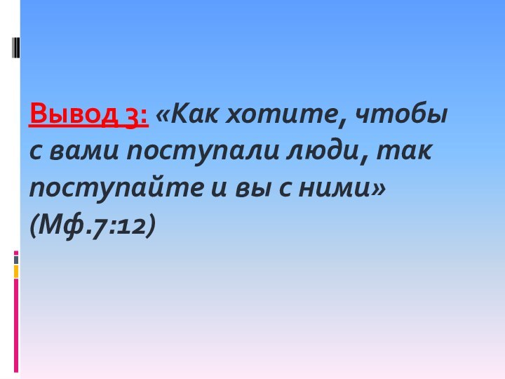 Вывод 3: «Как хотите, чтобы с вами поступали люди, так поступайте и