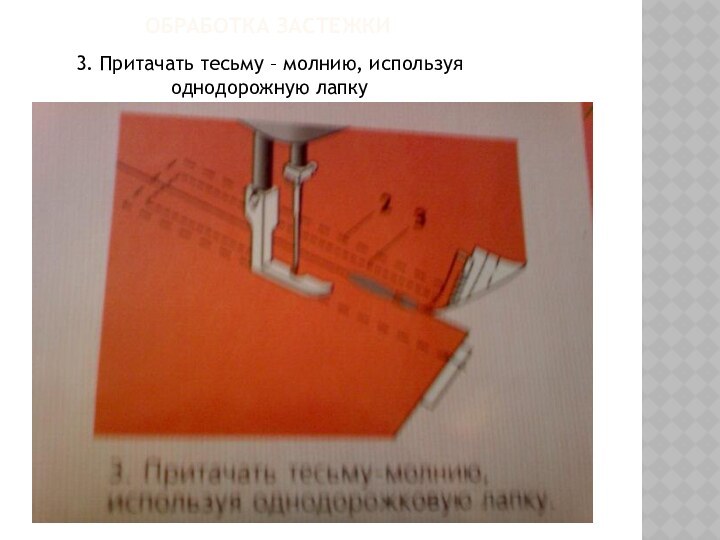 ОБРАБОТКА ЗАСТЕЖКИ  3. Притачать тесьму – молнию, используя однодорожную лапку