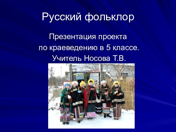 Русский фольклорПрезентация проекта по краеведению в 5 классе. Учитель Носова Т.В.